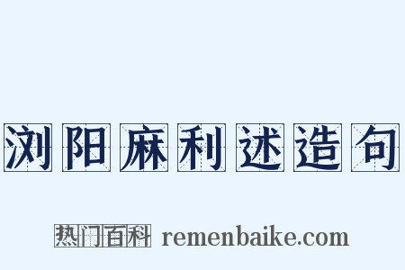 浏阳麻利述造句是什么意思的图片